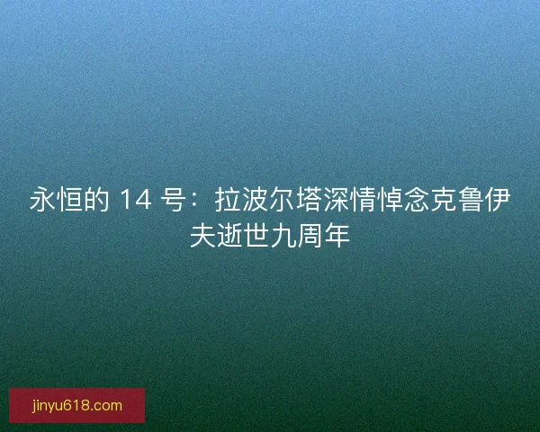 永恒的 14 号：拉波尔塔深情悼念克鲁伊夫逝世九周年