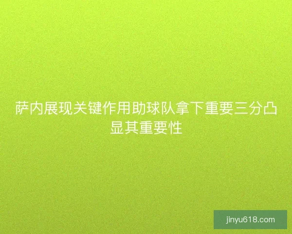 萨内展现关键作用助球队拿下重要三分凸显其重要性