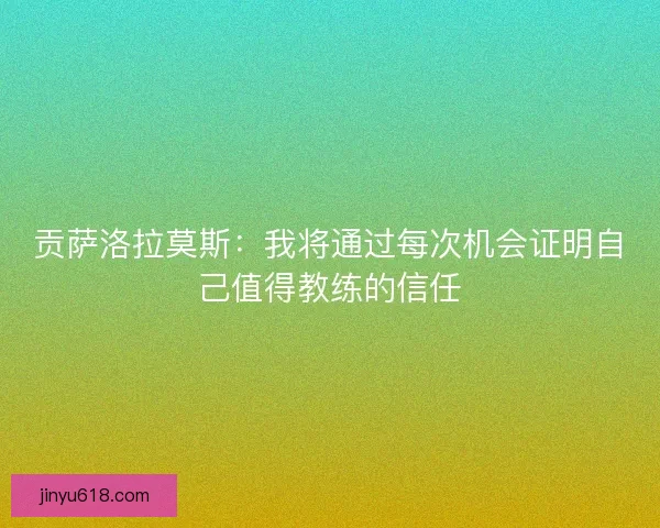 贡萨洛拉莫斯：我将通过每次机会证明自己值得教练的信任