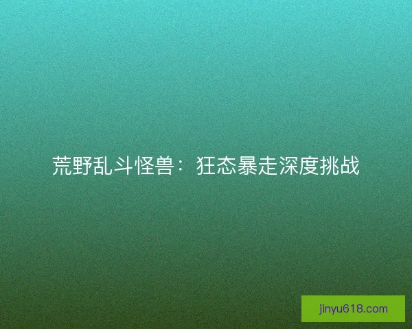 荒野乱斗怪兽：狂态暴走深度挑战