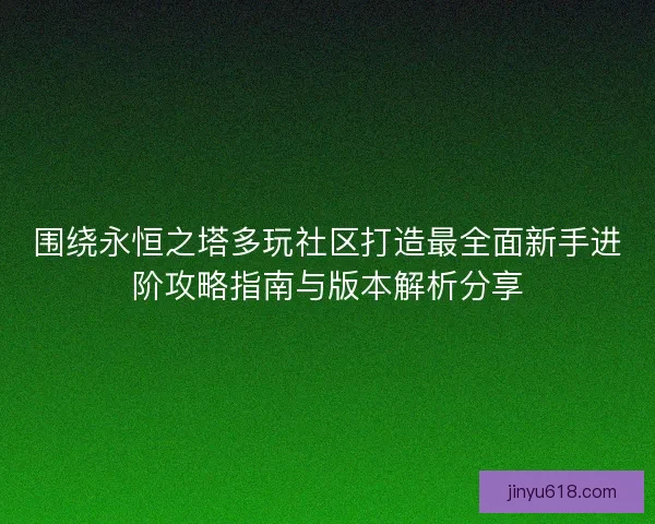 围绕永恒之塔多玩社区打造最全面新手进阶攻略指南与版本解析分享