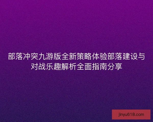 部落冲突九游版全新策略体验部落建设与对战乐趣解析全面指南分享