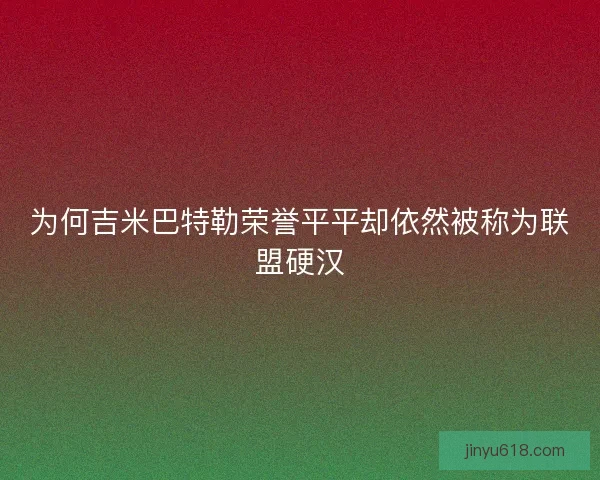 为何吉米巴特勒荣誉平平却依然被称为联盟硬汉